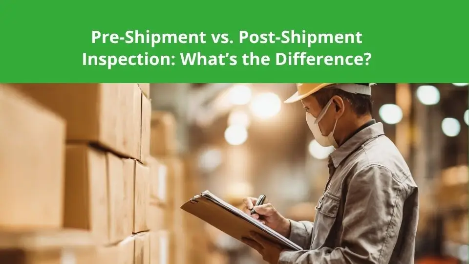 Pre-Shipment vs. Post-Shipment Inspection: What’s the Difference?